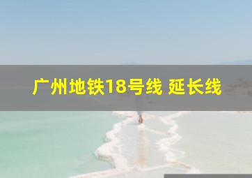 广州地铁18号线 延长线